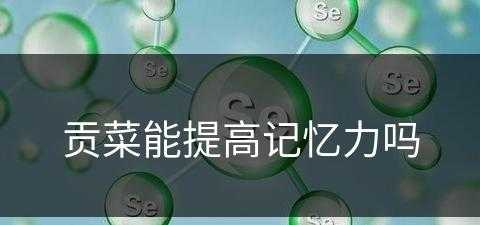 贡菜能提高记忆力吗(贡菜能提高记忆力吗视频)